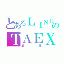 とあるＬＩＮＥのＴＡＥＸ（起源）