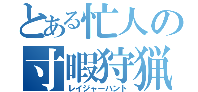 とある忙人の寸暇狩猟（レイジャーハント）