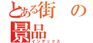 とある街の景品（インデックス）