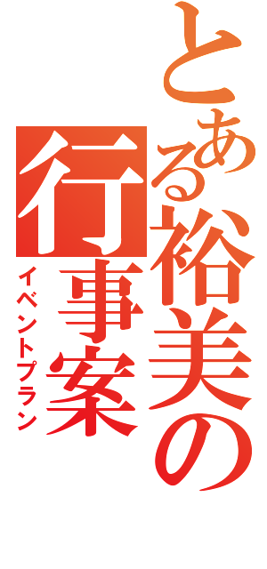 とある裕美の行事案（イベントプラン）