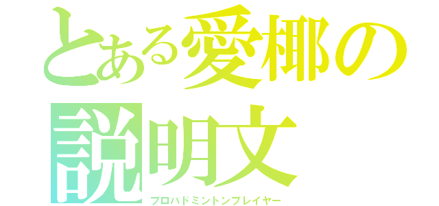 とある愛椰の説明文（プロバドミントンプレイヤー）