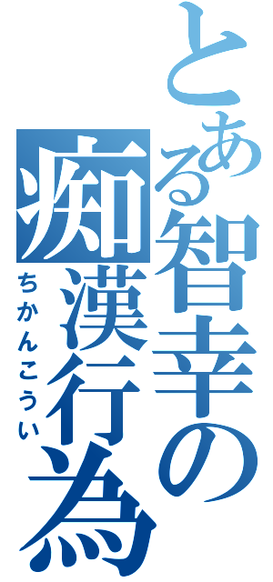 とある智幸の痴漢行為（ちかんこうい）