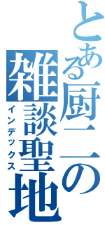 とある厨二の雑談聖地（インデックス）