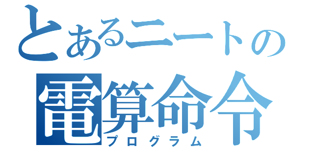 とあるニートの電算命令（プログラム）