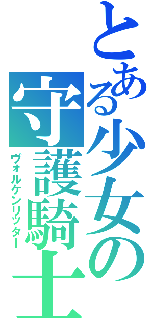 とある少女の守護騎士（ヴォルケンリッター）