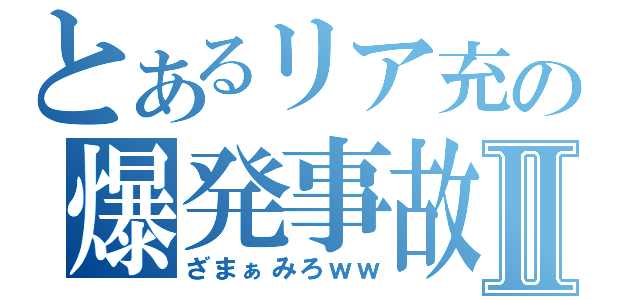 とあるリア充の爆発事故Ⅱ（ざまぁみろｗｗ）