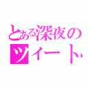 とある深夜のツイート（）