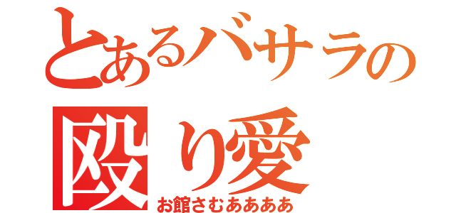 とあるバサラの殴り愛（お館さむああああ）