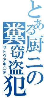 とある厨ニの糞窃盗犯（サトウアキ○デ）