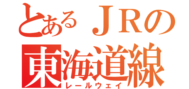 とあるＪＲの東海道線（レールウェイ）