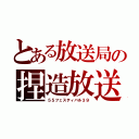 とある放送局の捏造放送（５５フェスティバル３９）