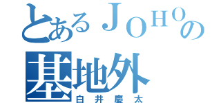 とあるＪＯＨＯの基地外（白井慶太）