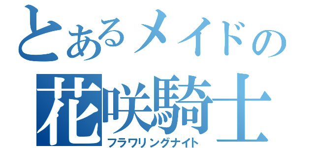 とあるメイドの花咲騎士（フラワリングナイト）