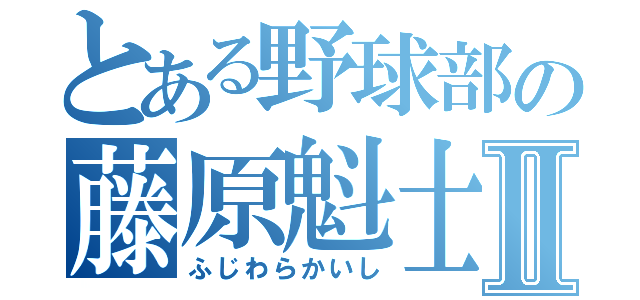 とある野球部の藤原魁士Ⅱ（ふじわらかいし）