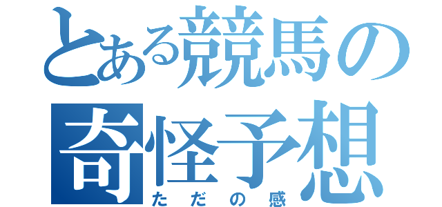 とある競馬の奇怪予想（ただの感）