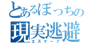 とあるぼっちの現実逃避（エスケープ）