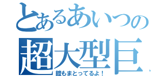 とあるあいつの超大型巨人（鎧もまとってるよ！）