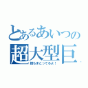 とあるあいつの超大型巨人（鎧もまとってるよ！）