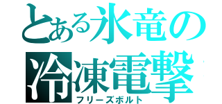 とある氷竜の冷凍電撃（フリーズボルト）