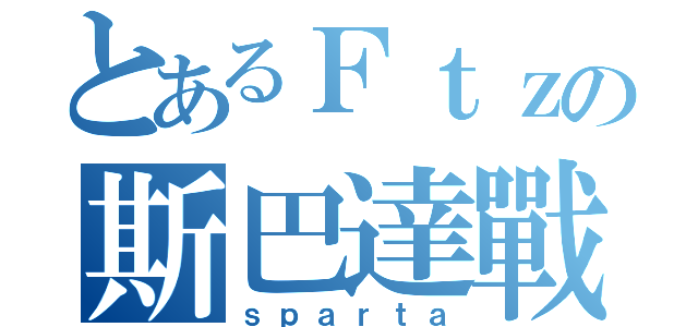 とあるＦｔｚの斯巴達戰士（ｓｐａｒｔａ）