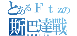 とあるＦｔｚの斯巴達戰士（ｓｐａｒｔａ）