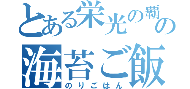 とある栄光の覇者の海苔ご飯（のりごはん）