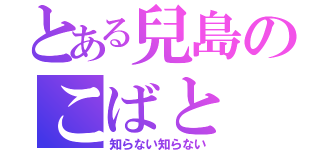 とある兒島のこばと（知らない知らない）