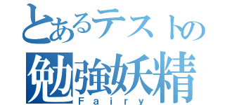 とあるテストの勉強妖精（Ｆａｉｒｙ）