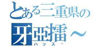 とある三重県の牙亞擂～（ハッス〜）