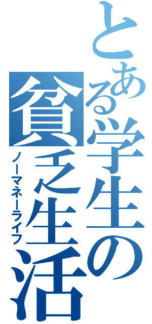 とある学生の貧乏生活（ノーマネーライフ）