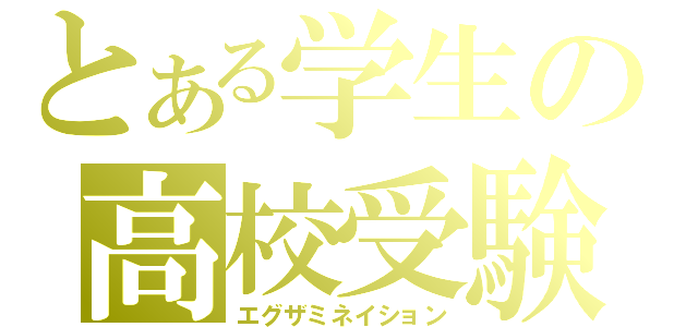 とある学生の高校受験（エグザミネイション）