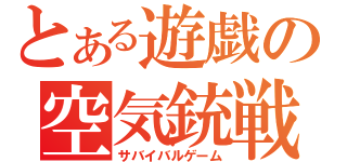 とある遊戯の空気銃戦（サバイバルゲーム）