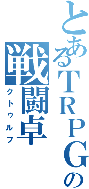 とあるＴＲＰＧ部の戦闘卓（クトゥルフ）