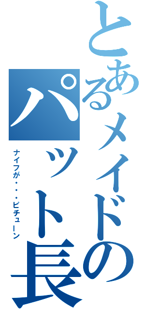 とあるメイドのパット長（ナイフが・・・ピチューン）