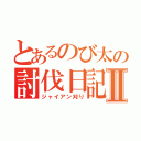 とあるのび太の討伐日記Ⅱ（ジャイアン刈り）