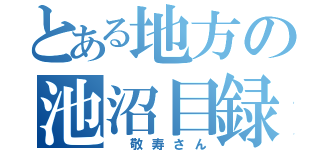 とある地方の池沼目録（　敬寿さん）