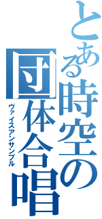 とある時空の団体合唱（ヴァイスアンサンブル）