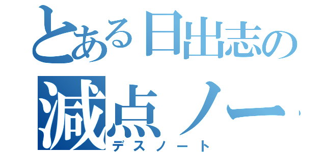 とある日出志の減点ノート（デスノート）