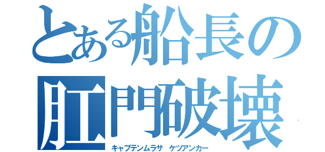 とある船長の肛門破壊（キャプテンムラサ　ケツアンカー）