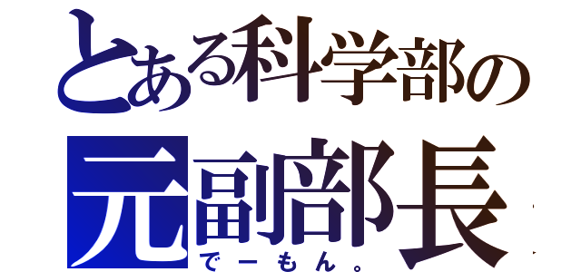 とある科学部の元副部長（でーもん。）