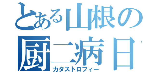 とある山根の厨二病日記（カタストロフィー）