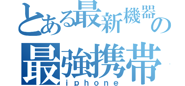 とある最新機器の最強携帯（ｉｐｈｏｎｅ）