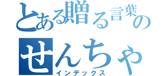 とある贈る言葉のせんちゃんへ（インデックス）