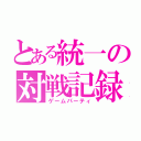 とある統一の対戦記録（ゲームパーティ）