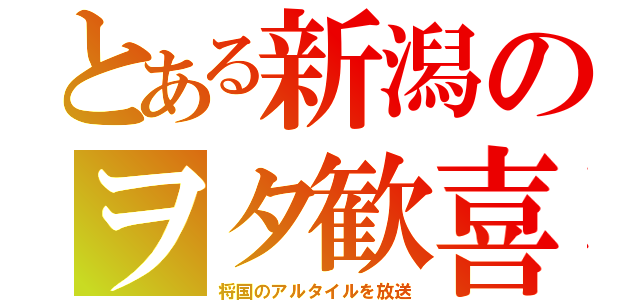 とある新潟のヲタ歓喜（将国のアルタイルを放送）