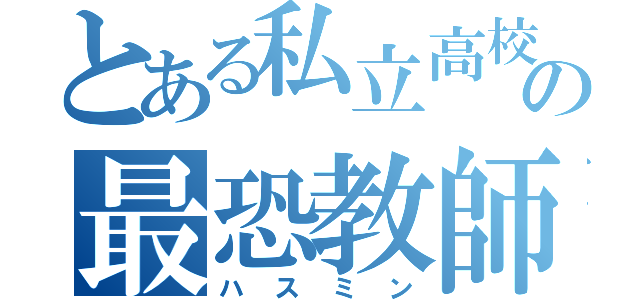 とある私立高校の最恐教師（ハスミン）