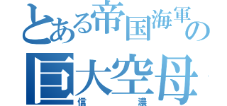 とある帝国海軍の巨大空母（信濃）