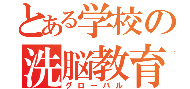 とある学校の洗脳教育（グローバル）