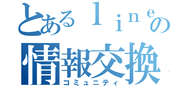 とあるｌｉｎｅの情報交換（コミュニティ）