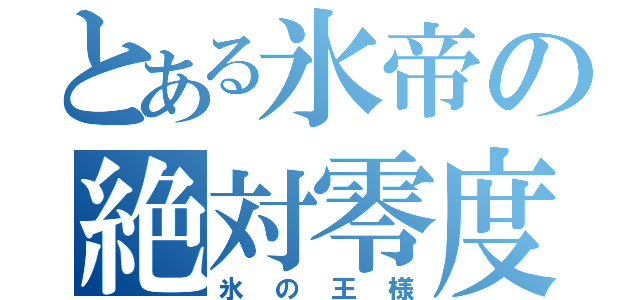 とある氷帝の絶対零度（氷の王様）